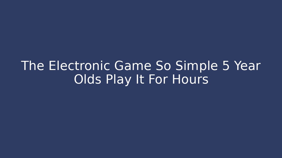 The Electronic Game So Simple 5 Year Olds Play It For Hours