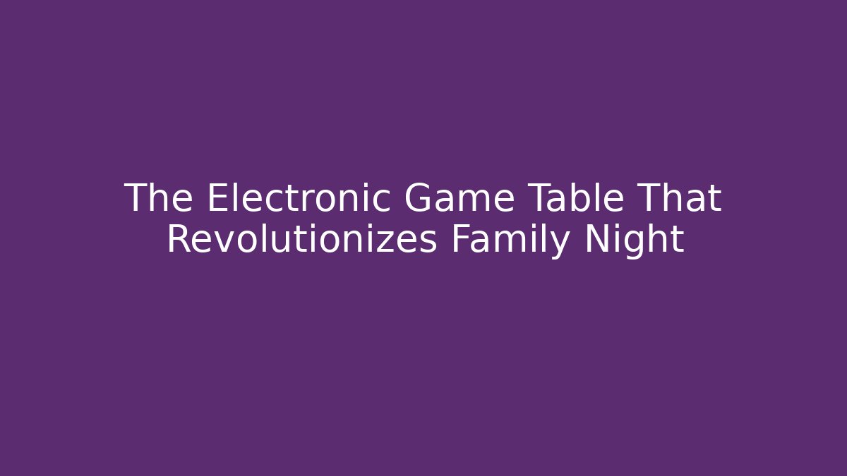 The Electronic Game Table That Revolutionizes Family Night