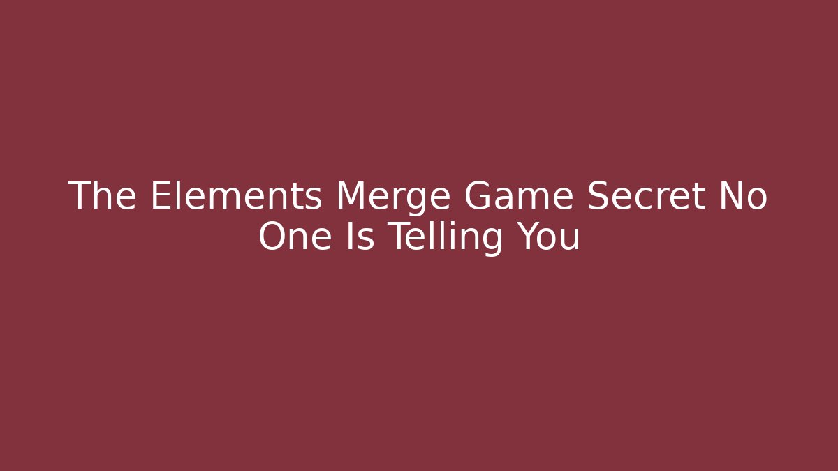 The Elements Merge Game Secret No One Is Telling You