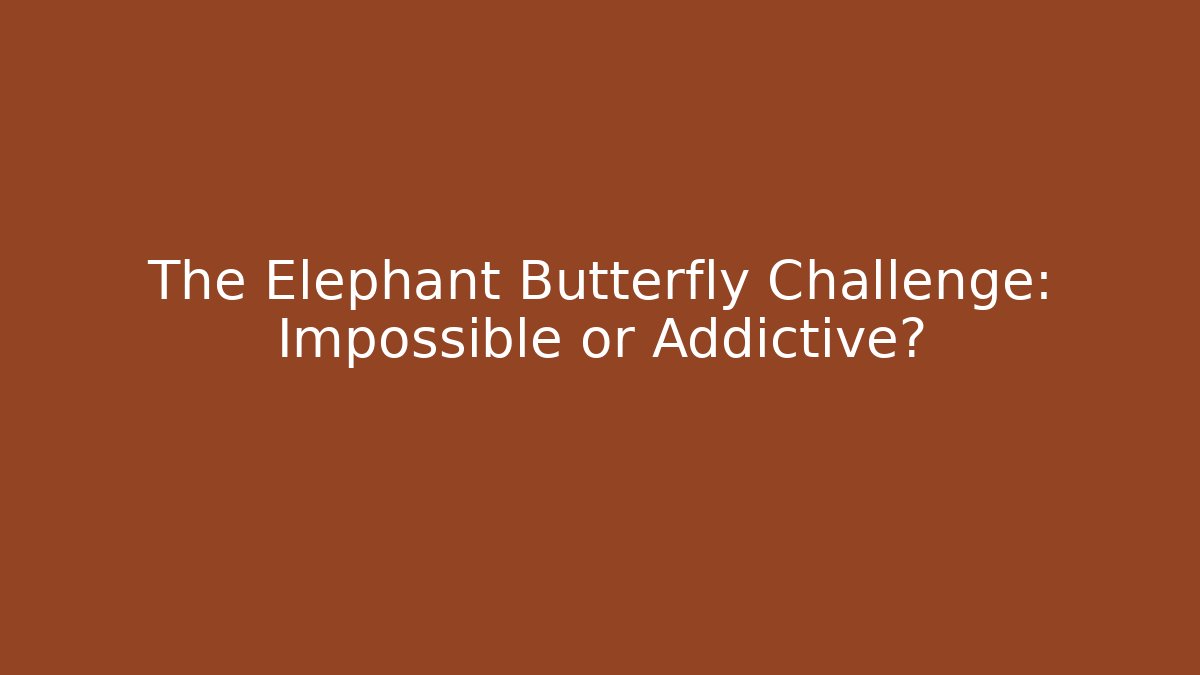 The Elephant Butterfly Challenge: Impossible or Addictive?