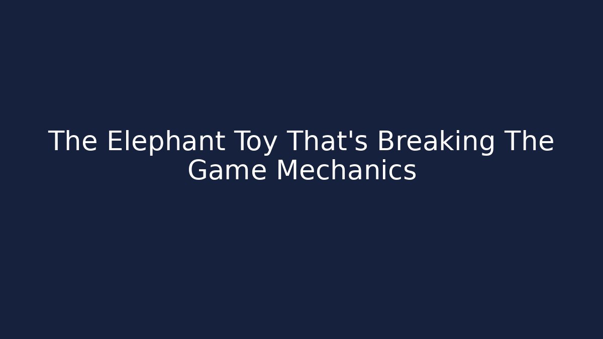 The Elephant Toy That's Breaking The Game Mechanics