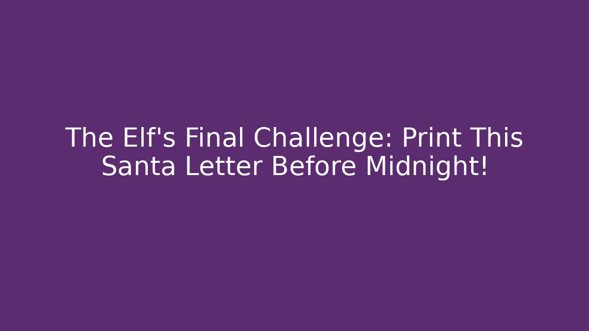 The Elf's Final Challenge: Print This Santa Letter Before Midnight!