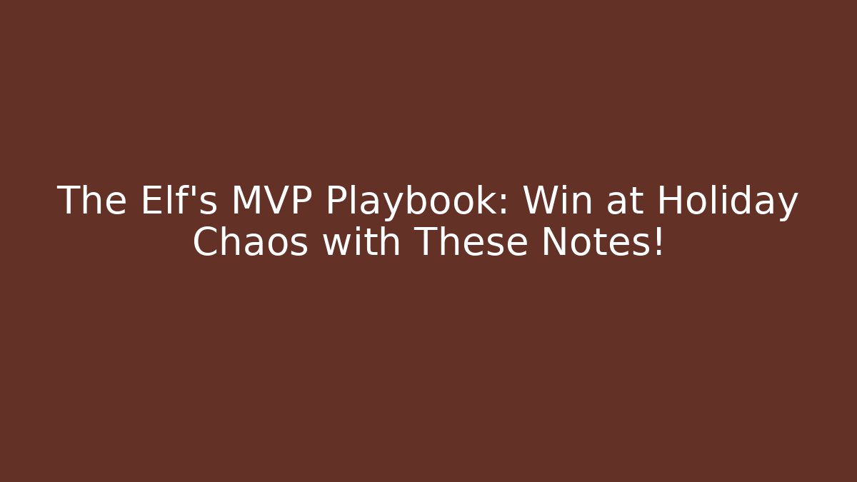 The Elf's MVP Playbook: Win at Holiday Chaos with These Notes!