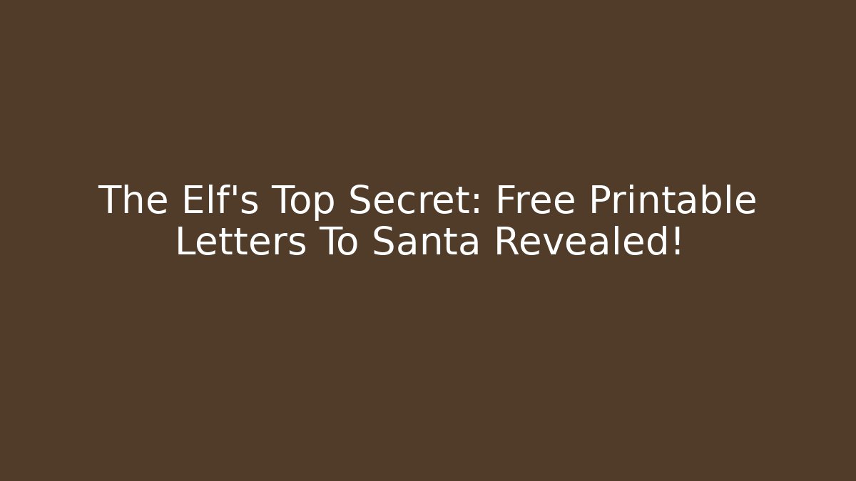 The Elf's Top Secret: Free Printable Letters To Santa Revealed!