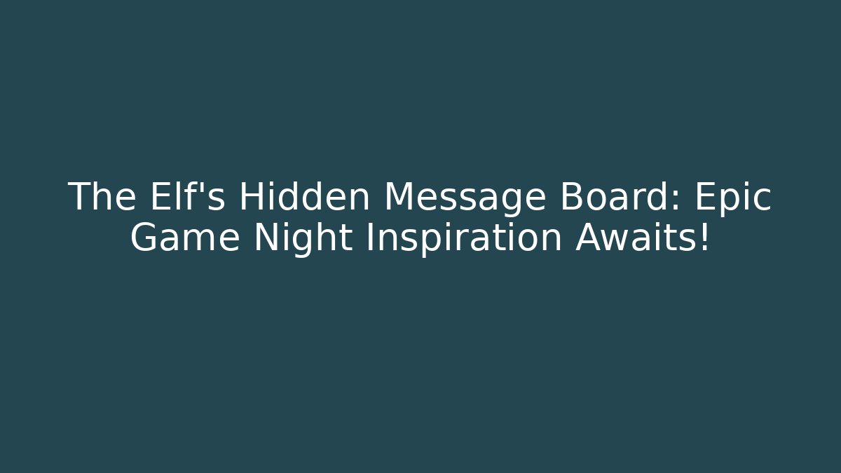 The Elf’s Hidden Message Board: Epic Game Night Inspiration Awaits!
