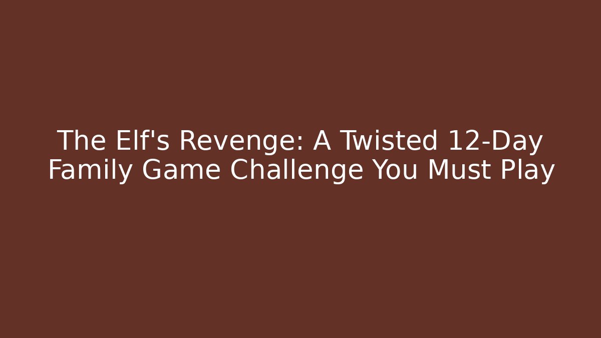 The Elf’s Revenge: A Twisted 12-Day Family Game Challenge You Must Play