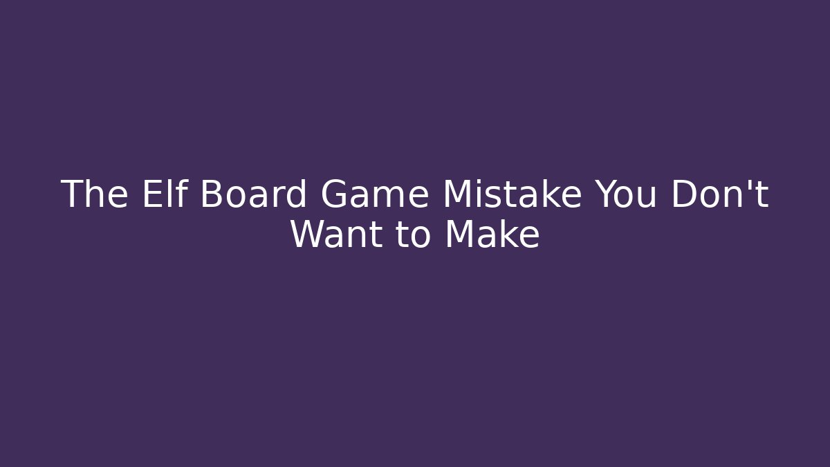 The Elf Board Game Mistake You Don’t Want to Make - Critter Realm