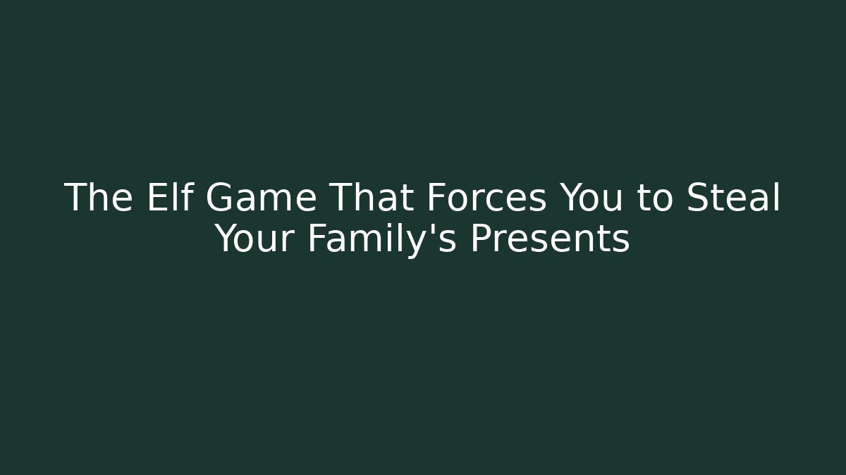 The Elf Game That Forces You to Steal Your Family's Presents