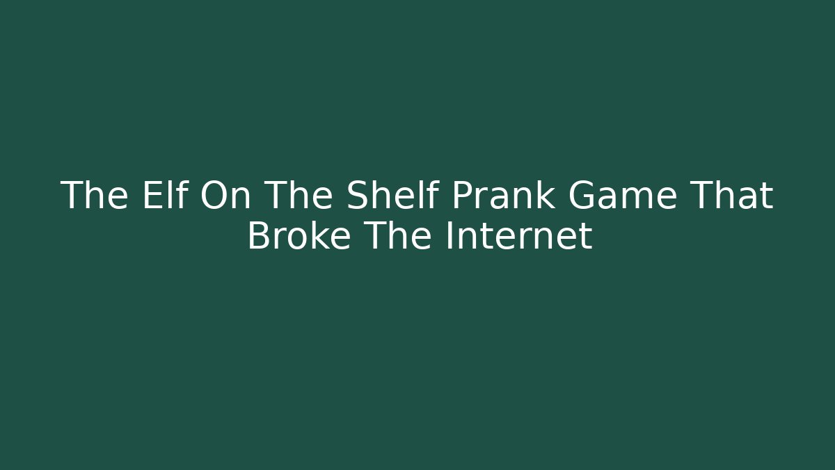 The Elf On The Shelf Prank Game That Broke The Internet