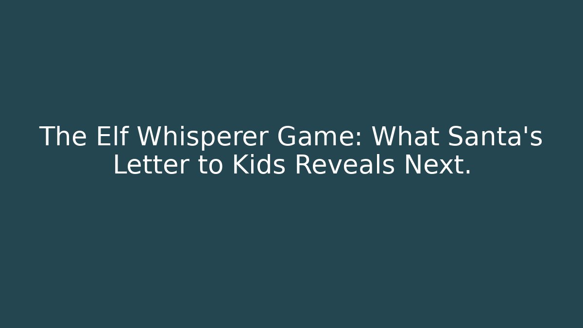 The Elf Whisperer Game: What Santa's Letter to Kids Reveals Next.