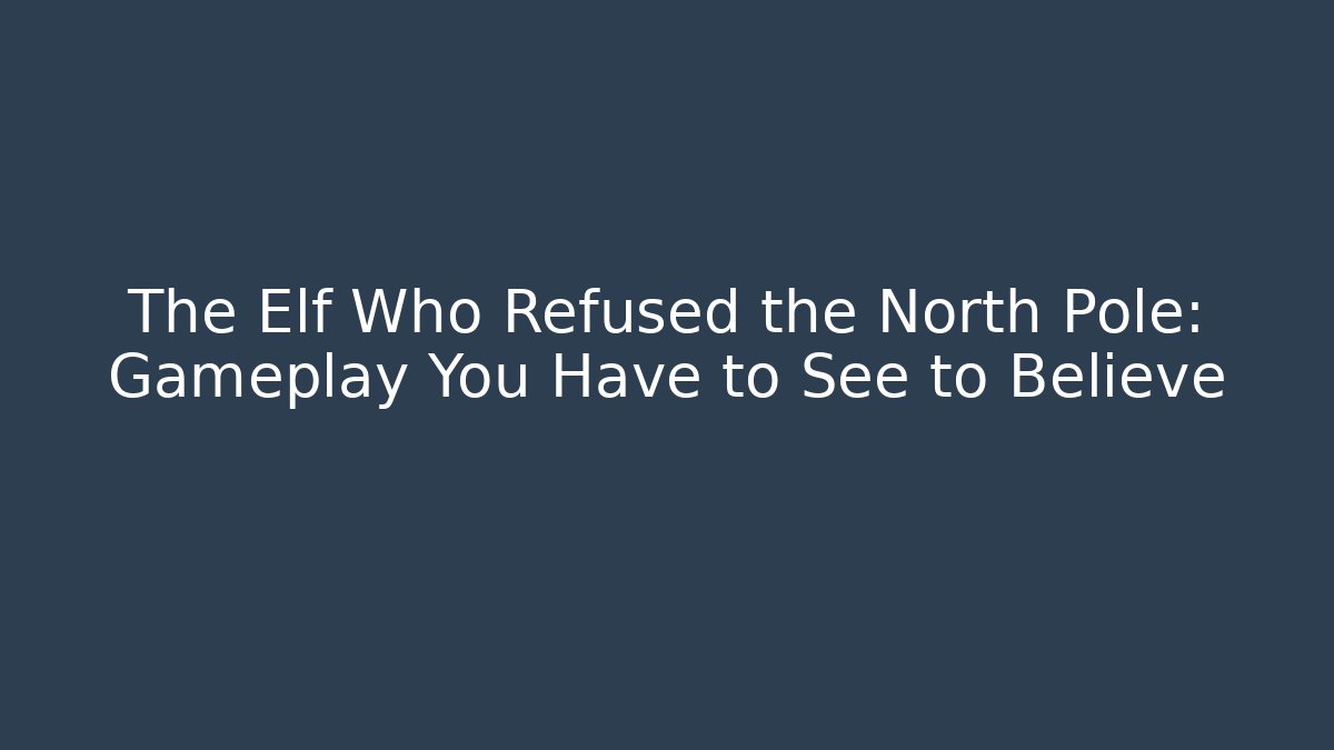 The Elf Who Refused the North Pole: Gameplay You Have to See to Believe