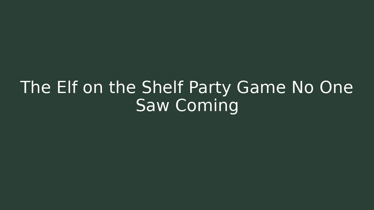 The Elf on the Shelf Party Game No One Saw Coming