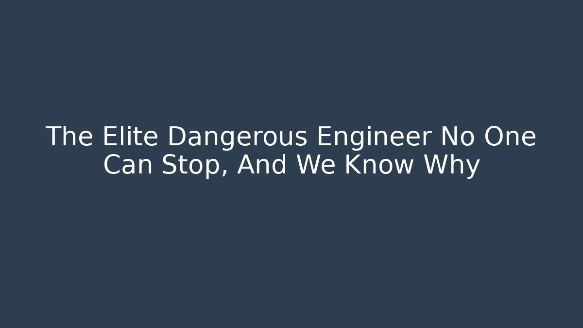 The Elite Dangerous Engineer No One Can Stop, And We Know Why