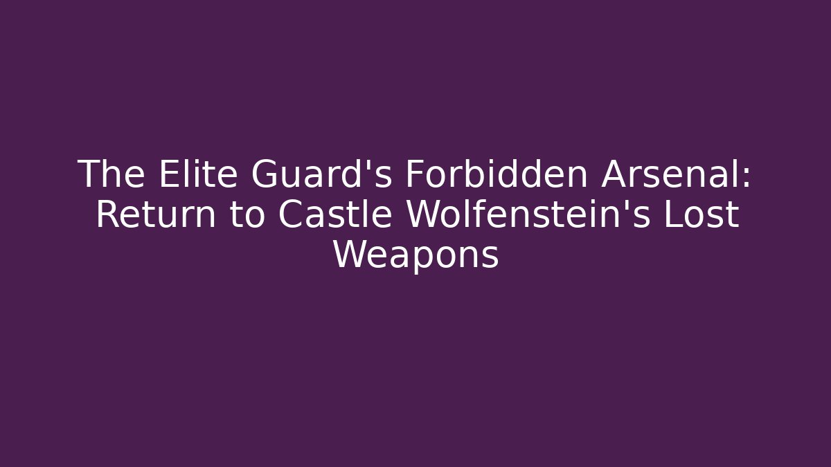 The Elite Guard's Forbidden Arsenal: Return to Castle Wolfenstein's Lost Weapons
