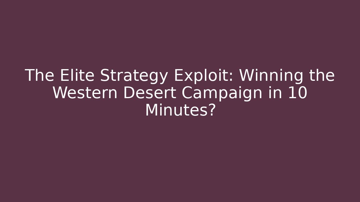 The Elite Strategy Exploit: Winning the Western Desert Campaign in 10 Minutes?