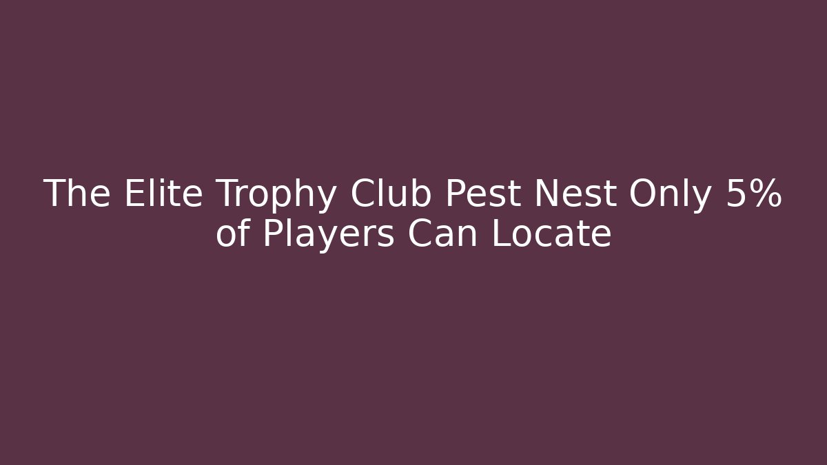 The Elite Trophy Club Pest Nest Only 5% of Players Can Locate - Critter Realm