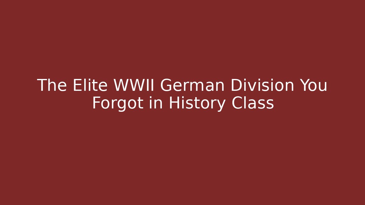 The Elite WWII German Division You Forgot in History Class