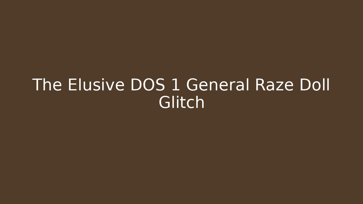 The Elusive DOS 1 General Raze Doll Glitch
