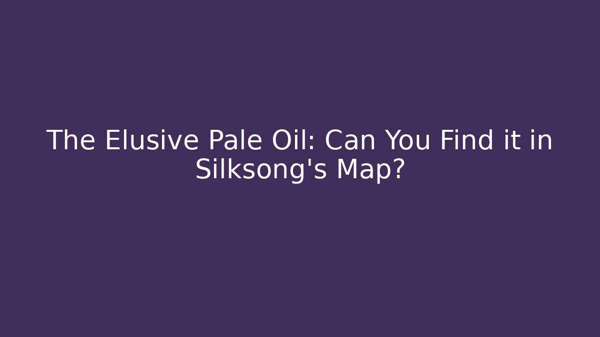 The Elusive Pale Oil: Can You Find it in Silksong's Map?