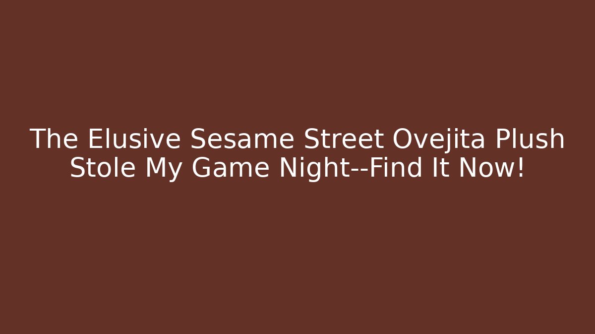 The Elusive Sesame Street Ovejita Plush Stole My Game Night—Find It Now!
