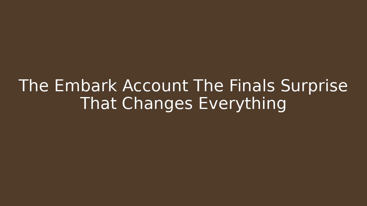 The Embark Account The Finals Surprise That Changes Everything