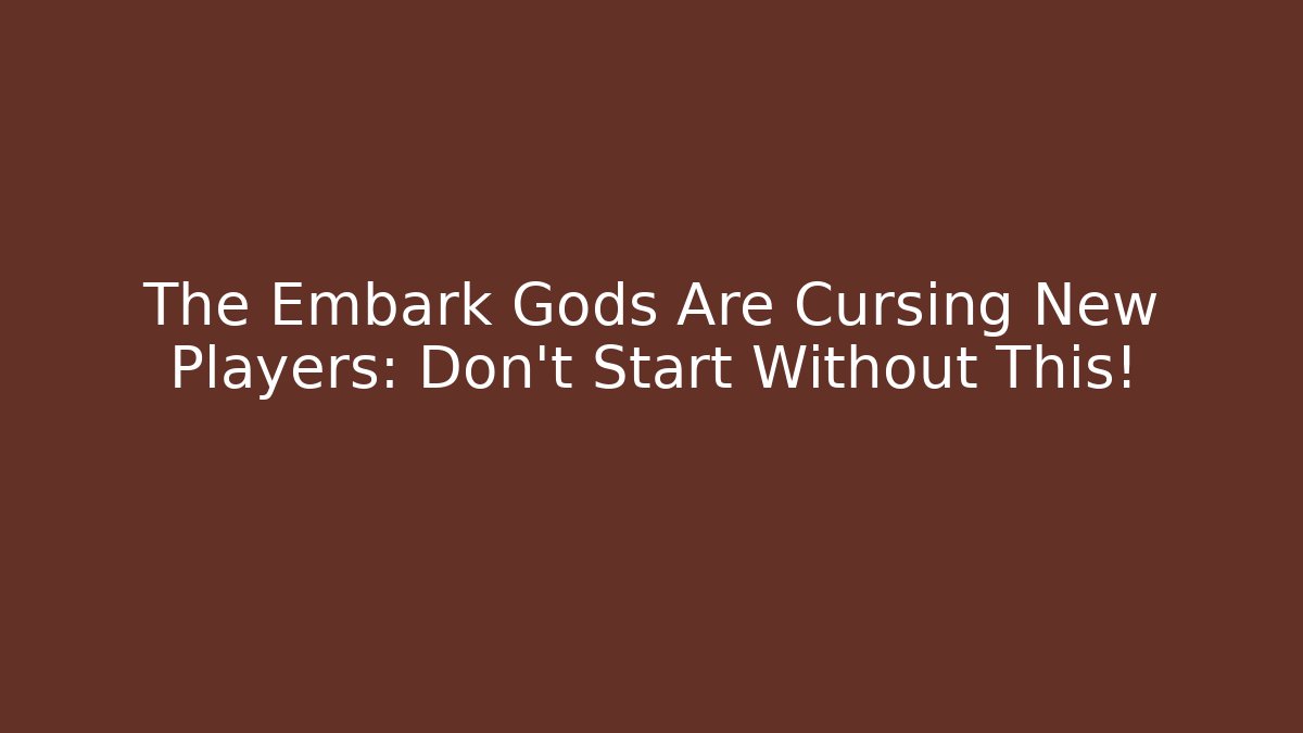 The Embark Gods Are Cursing New Players: Don't Start Without This!