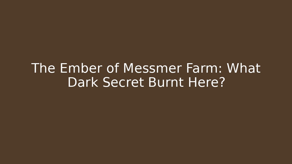 The Ember of Messmer Farm: What Dark Secret Burnt Here?