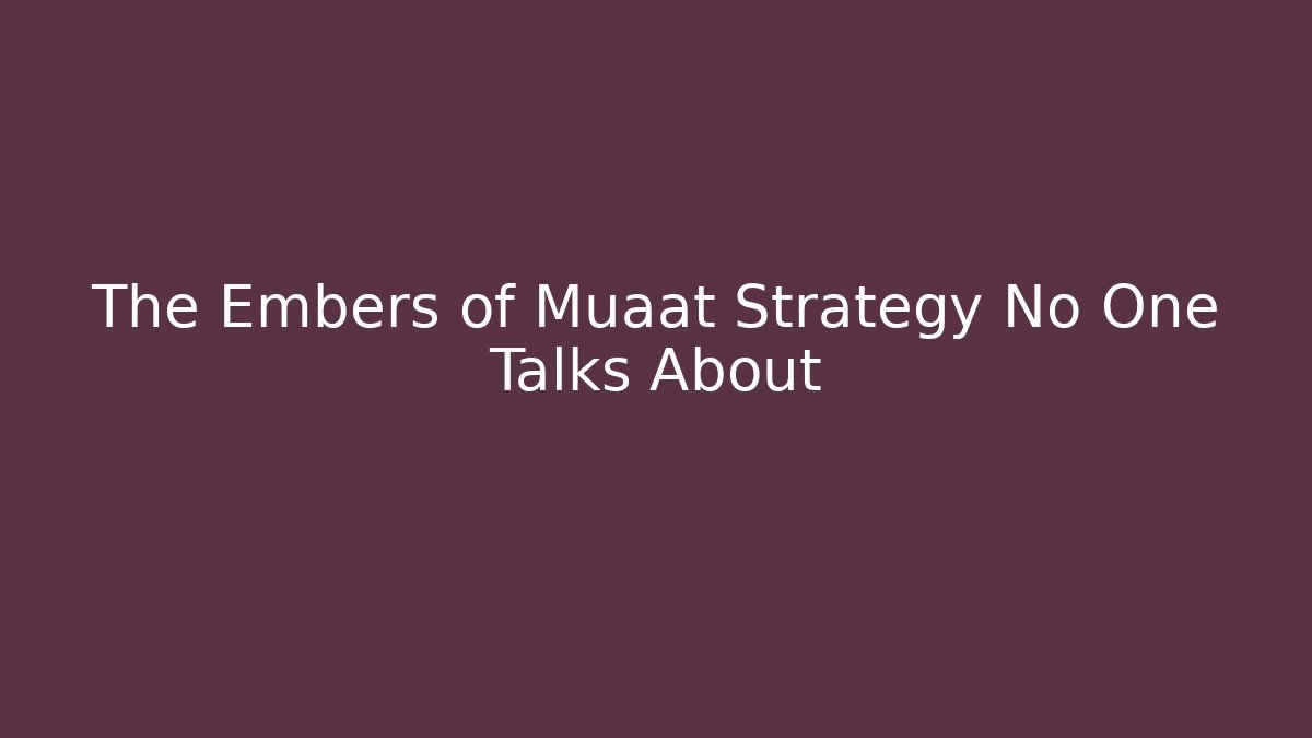 The Embers of Muaat Strategy No One Talks About