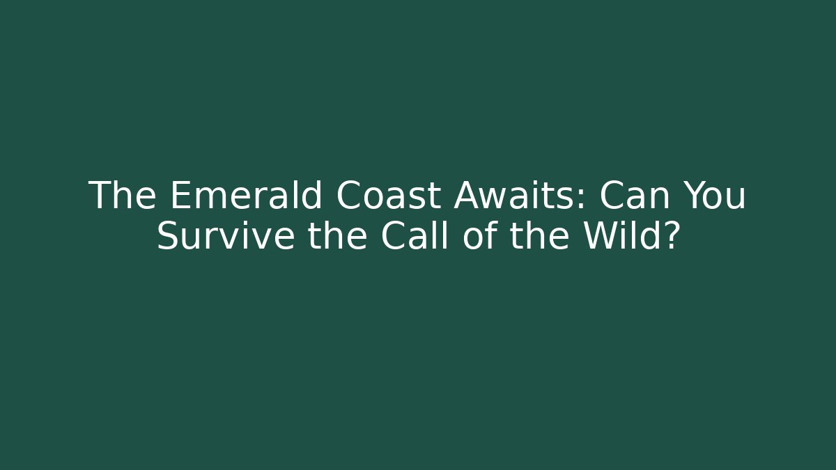 The Emerald Coast Awaits: Can You Survive the Call of the Wild?