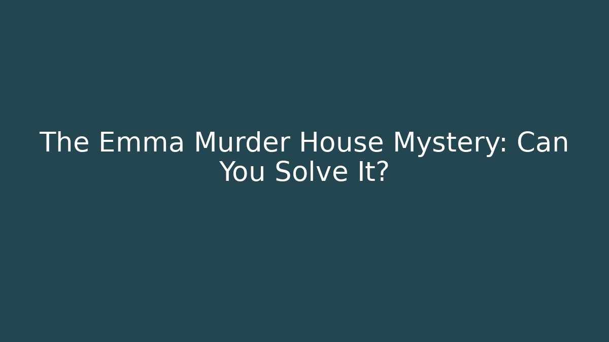 The Emma Murder House Mystery: Can You Solve It?