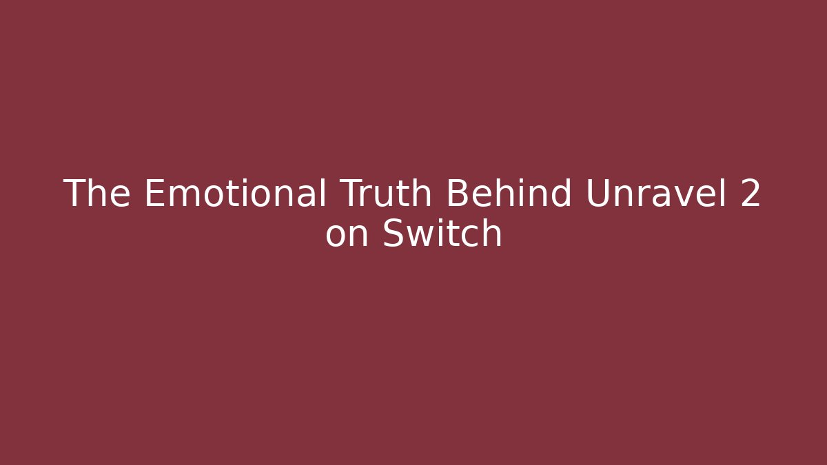 The Emotional Truth Behind Unravel 2 on Switch