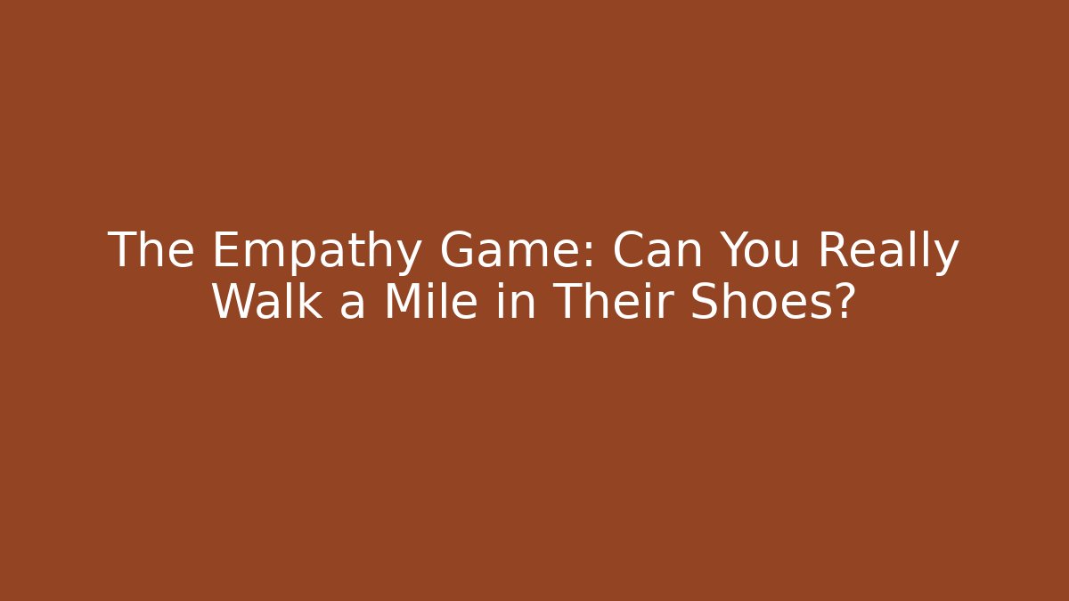 The Empathy Game: Can You Really Walk a Mile in Their Shoes?