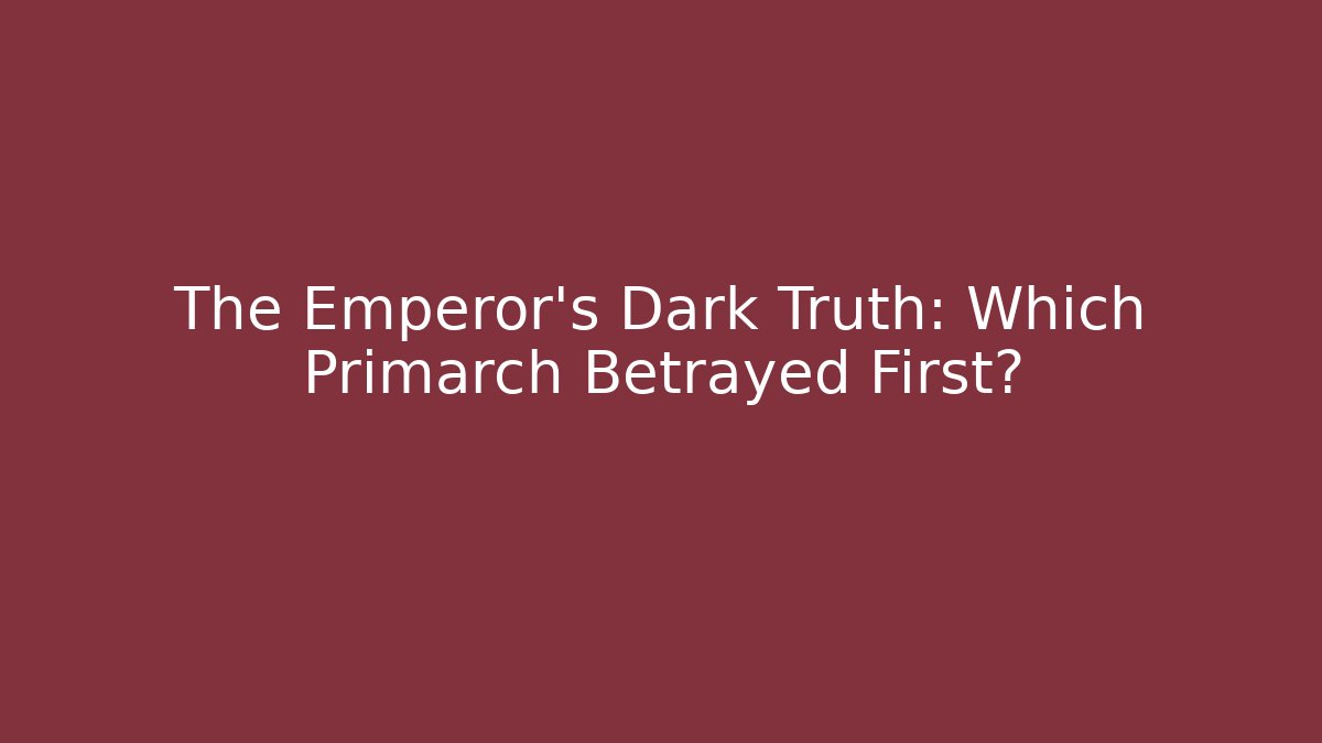 The Emperor's Dark Truth: Which Primarch Betrayed First?