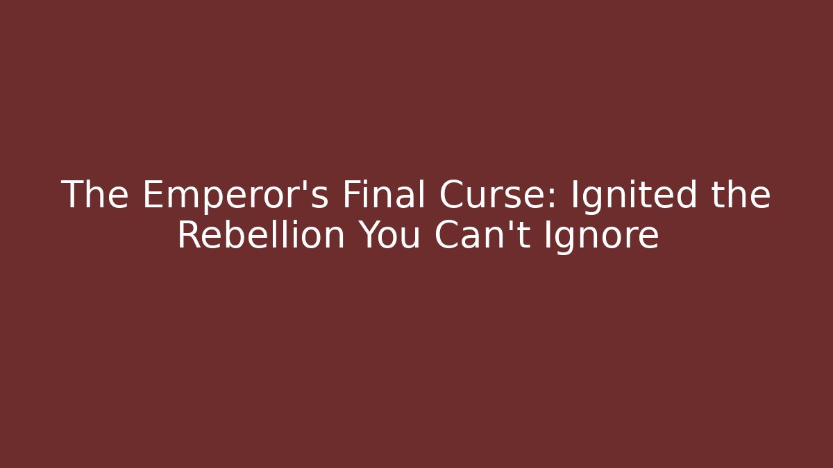 The Emperor's Final Curse: Ignited the Rebellion You Can't Ignore