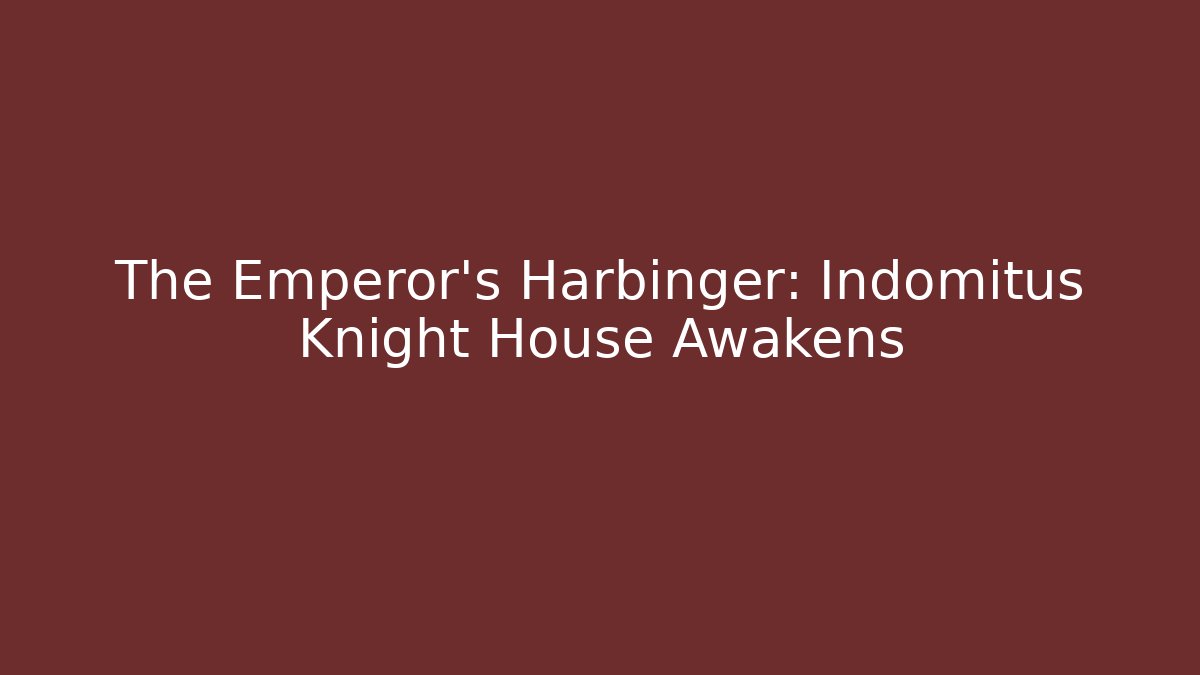 The Emperor's Harbinger: Indomitus Knight House Awakens