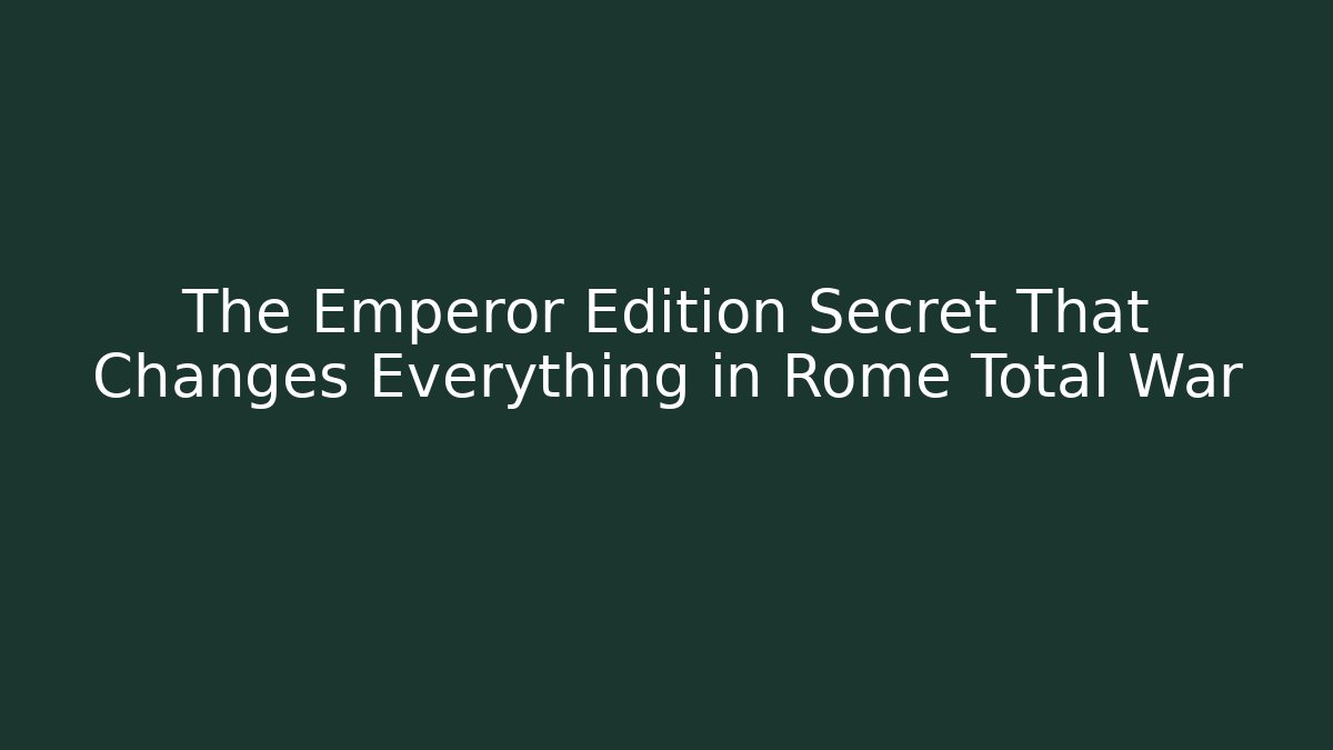 The Emperor Edition Secret That Changes Everything in Rome Total War
