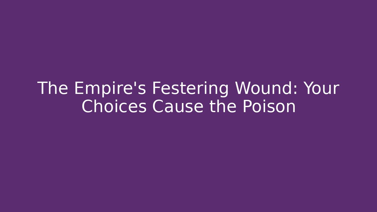 The Empire's Festering Wound: Your Choices Cause the Poison - Critter Realm