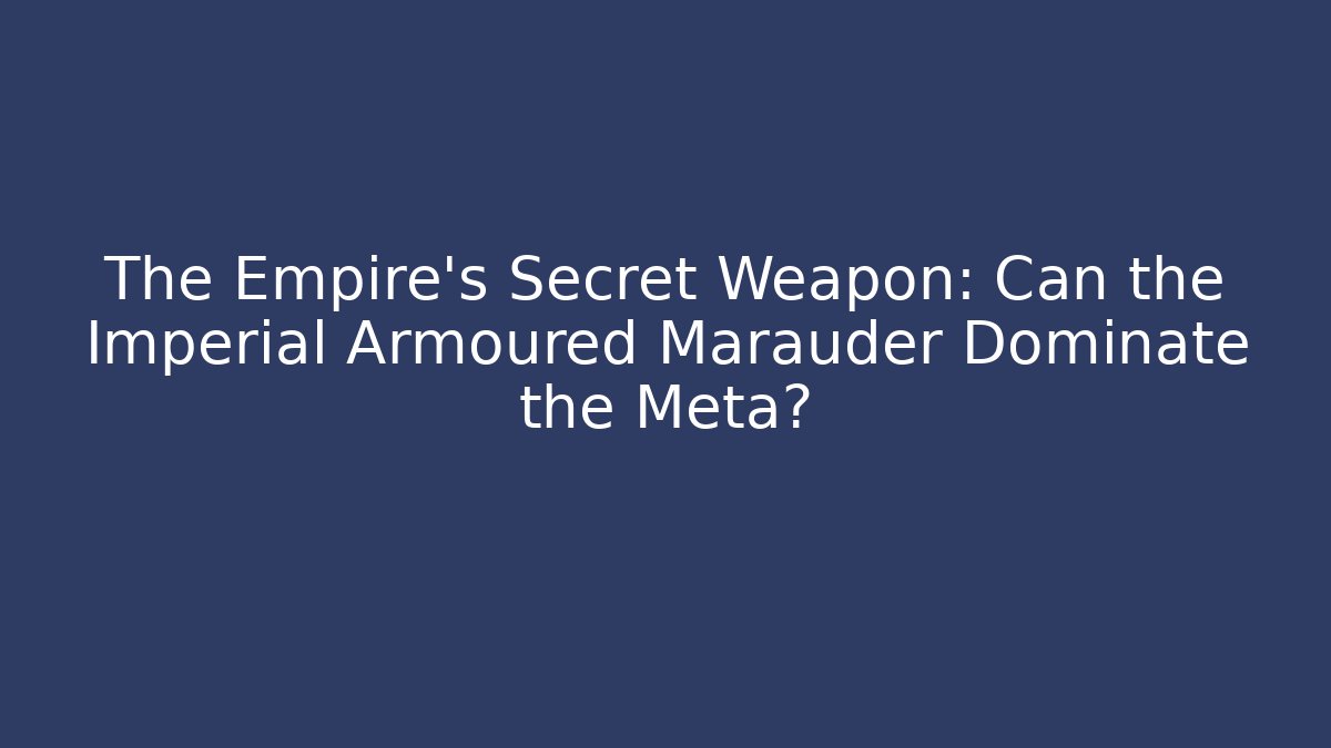The Empire's Secret Weapon: Can the Imperial Armoured Marauder Dominate the Meta?