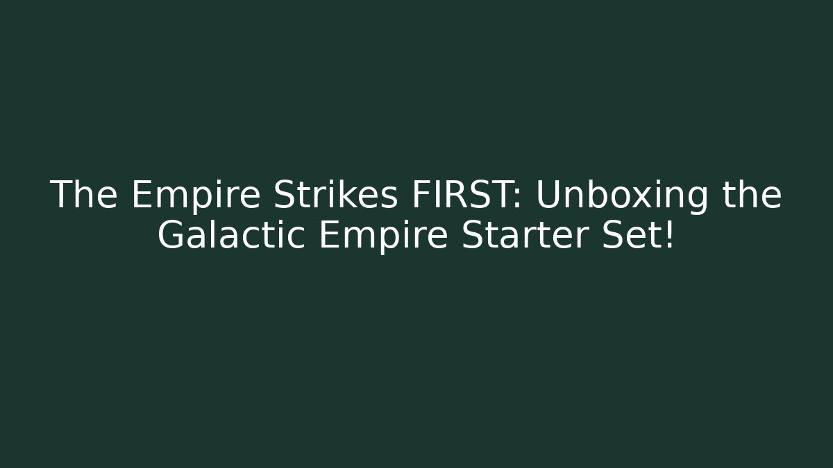 The Empire Strikes FIRST: Unboxing the Galactic Empire Starter Set! - Critter Realm