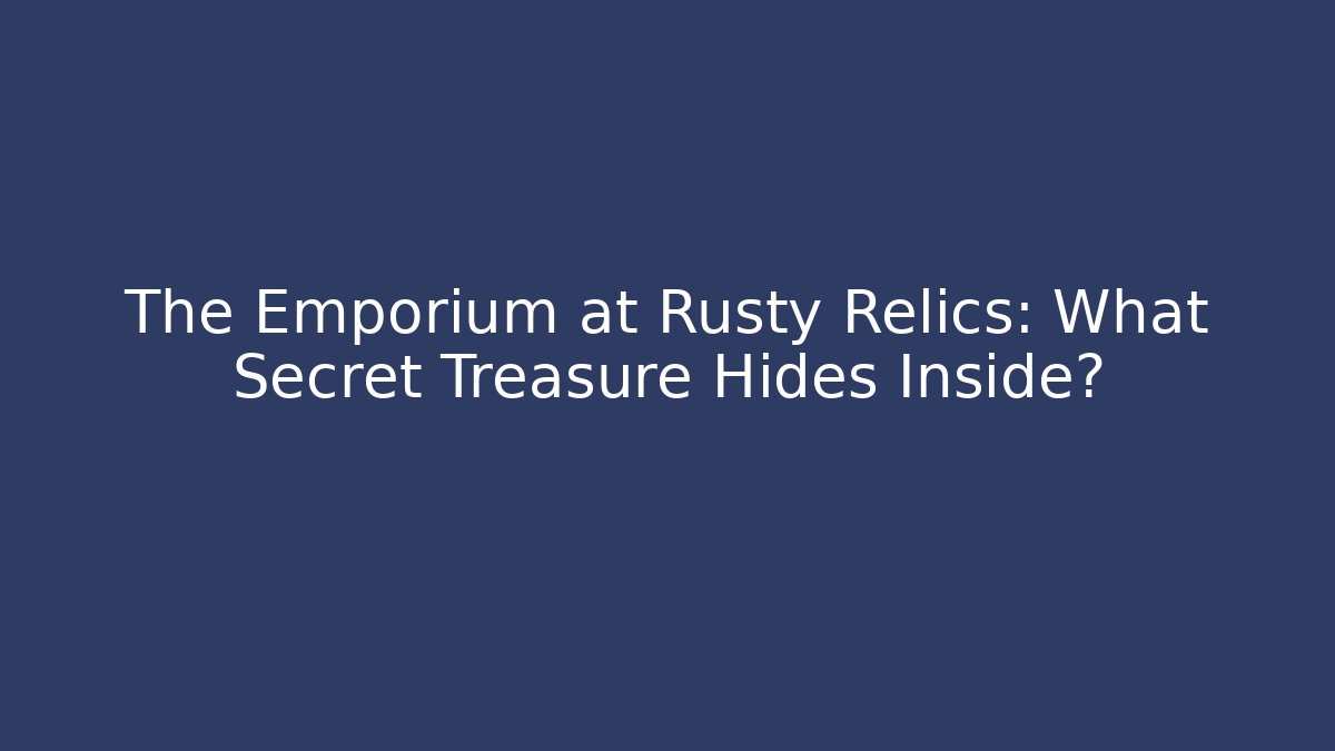 The Emporium at Rusty Relics: What Secret Treasure Hides Inside?