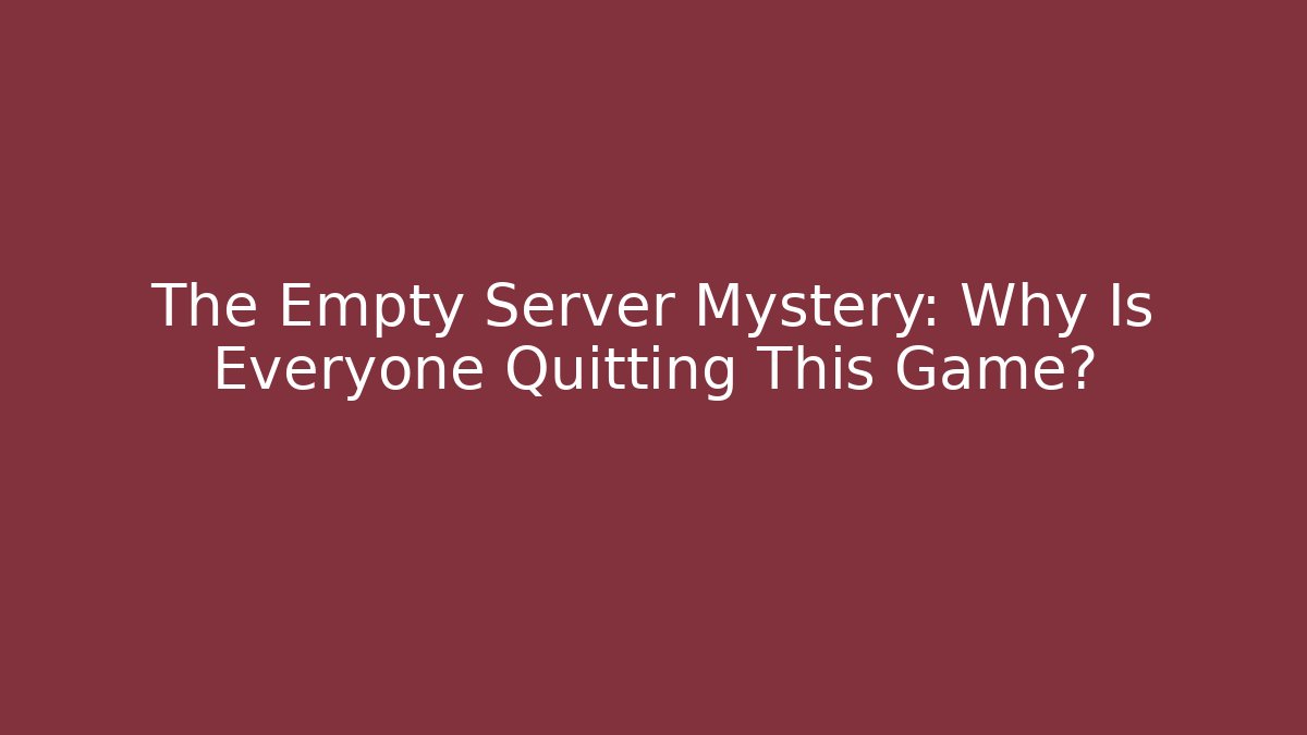 The Empty Server Mystery: Why Is Everyone Quitting This Game?