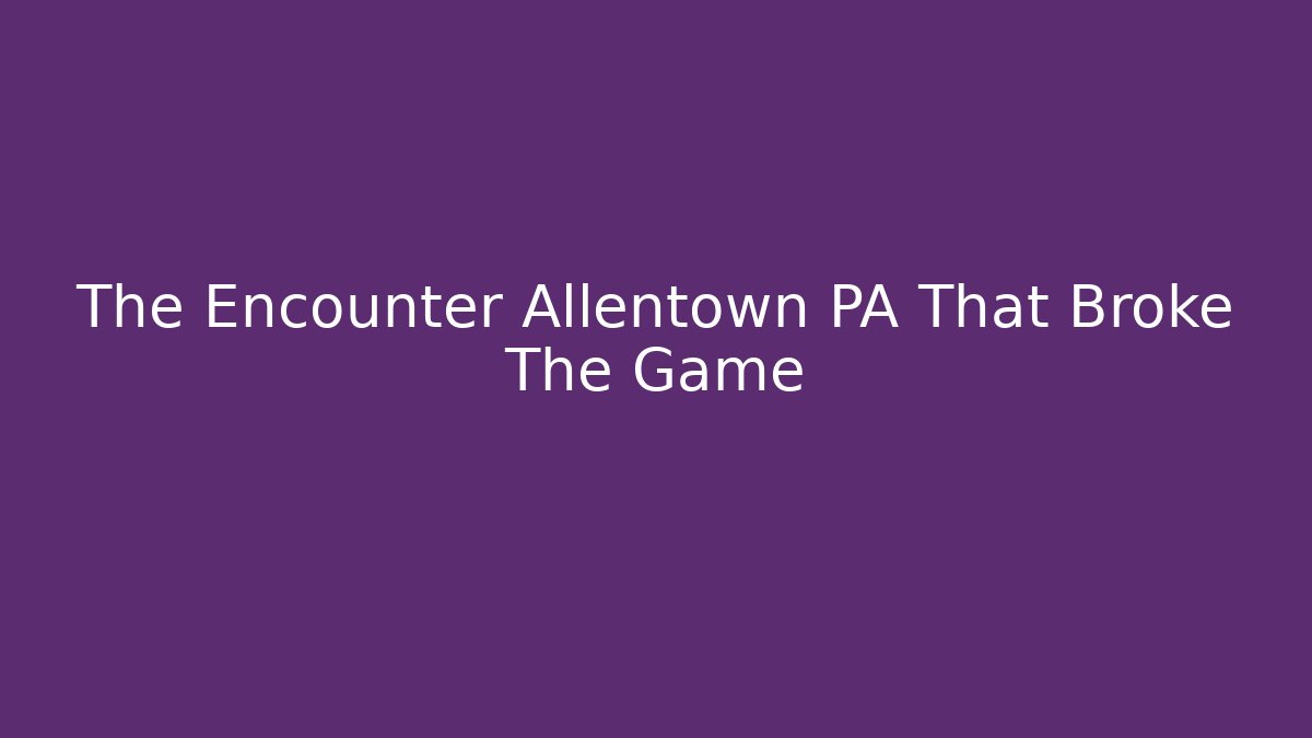 The Encounter Allentown PA That Broke The Game