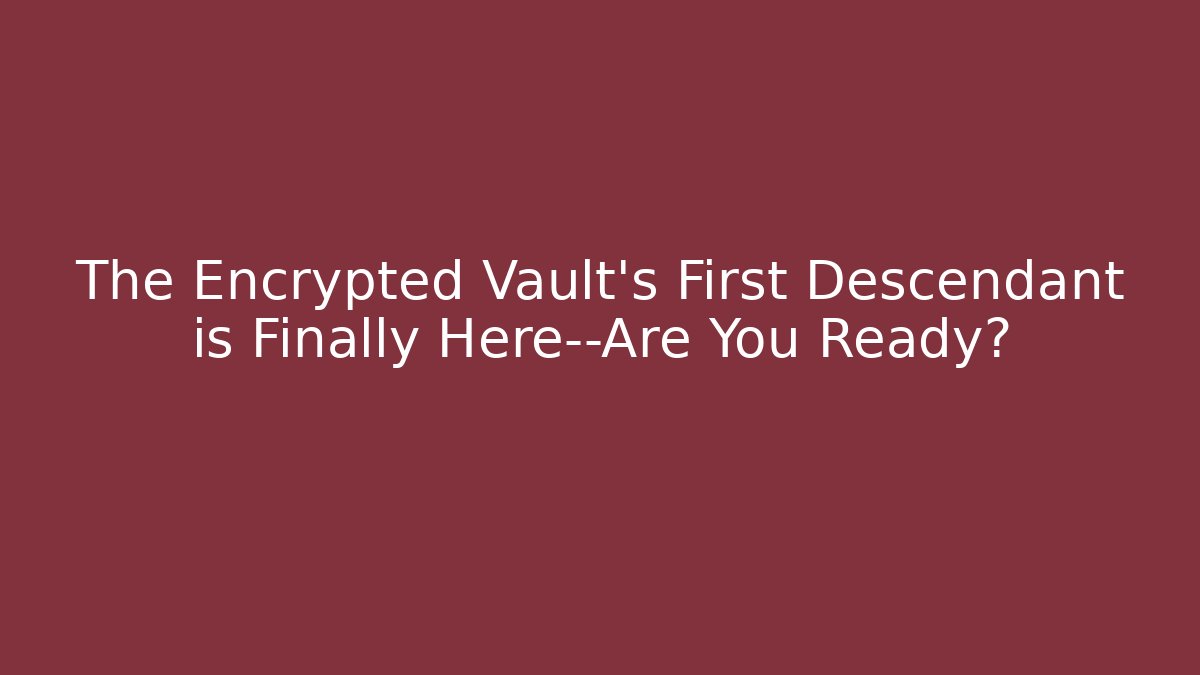 The Encrypted Vault's First Descendant is Finally Here—Are You Ready?