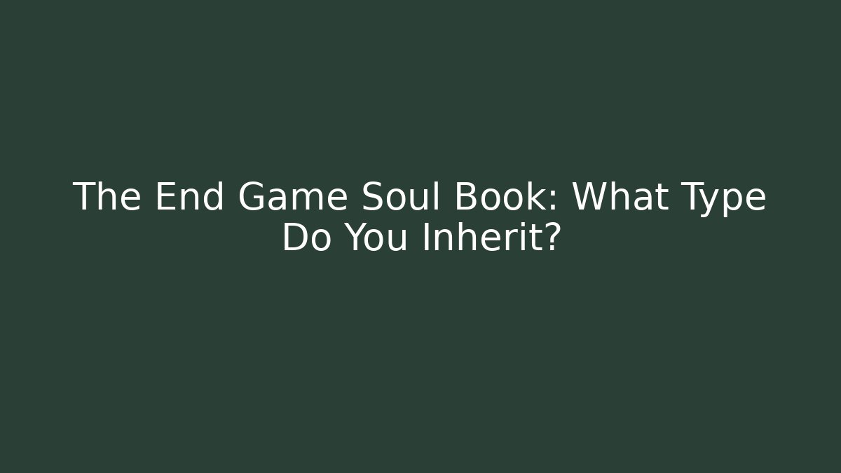 The End Game Soul Book: What Type Do You Inherit?