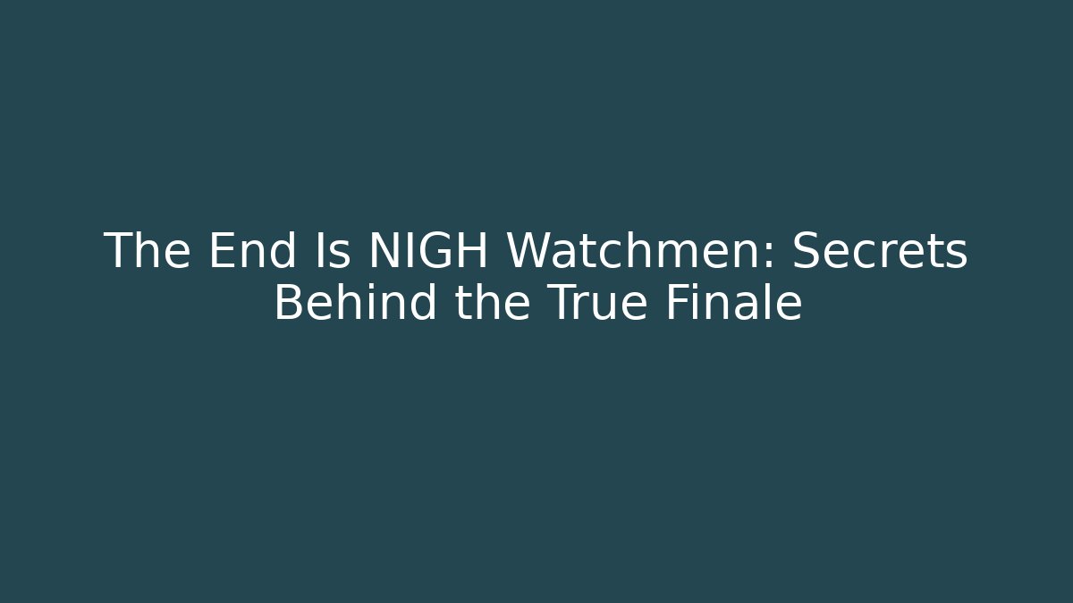 The End Is NIGH Watchmen: Secrets Behind the True Finale