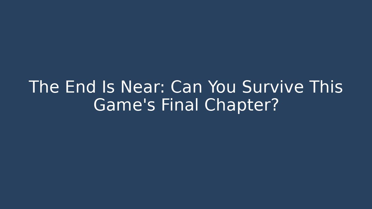 The End Is Near: Can You Survive This Game’s Final Chapter?