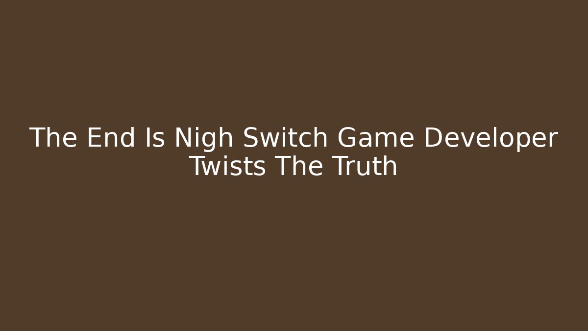 The End Is Nigh Switch Game Developer Twists The Truth