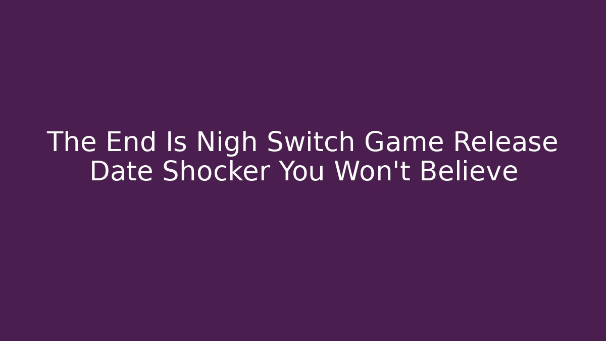 The End Is Nigh Switch Game Release Date Shocker You Won't Believe