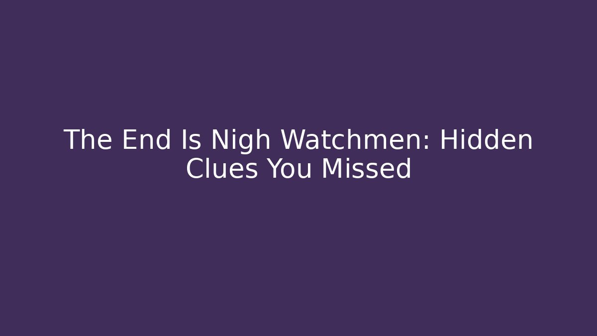 The End Is Nigh Watchmen: Hidden Clues You Missed