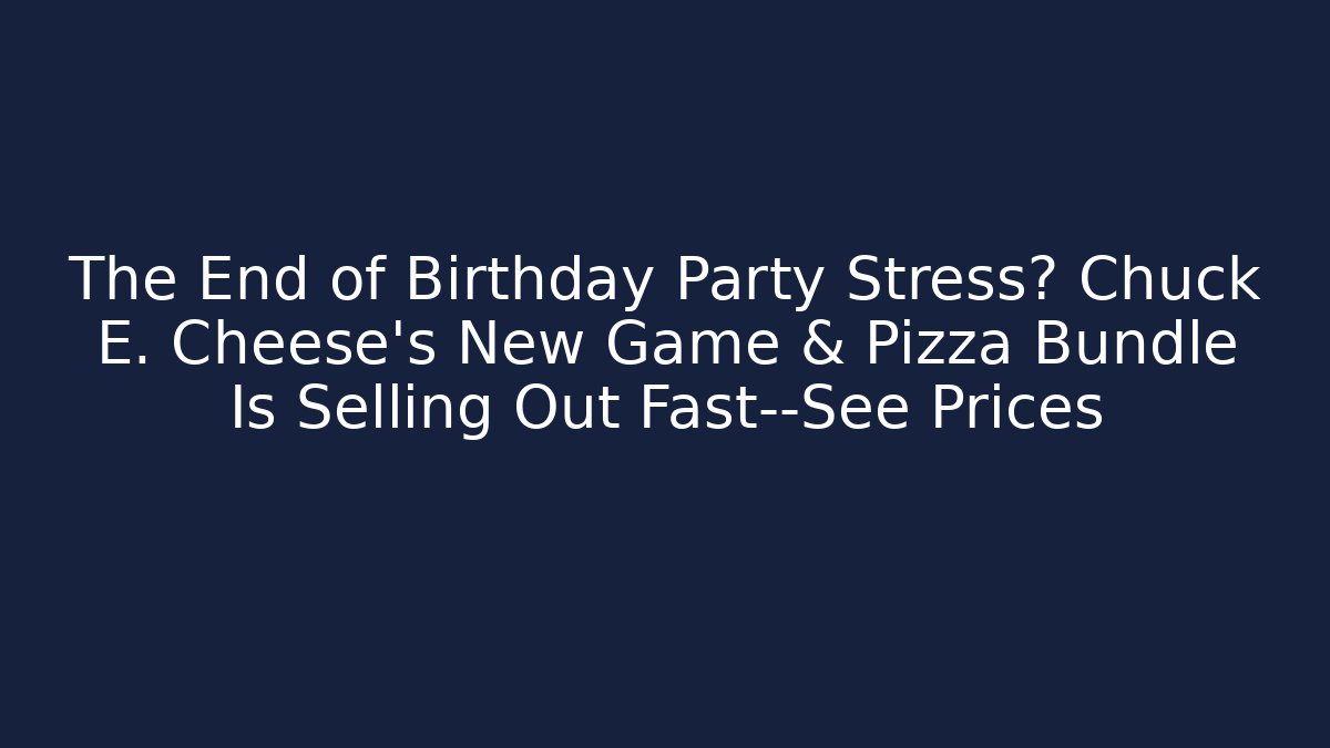 The End of Birthday Party Stress? Chuck E. Cheese's New Game & Pizza Bundle Is Selling Out Fast—See Prices